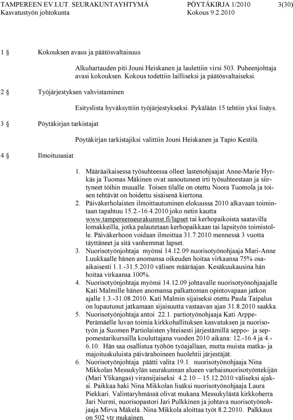 laulettiin virsi 503. Puheenjohtaja avasi kokouksen. Kokous todettiin lailliseksi ja päätösvaltaiseksi. Esityslista hyväksyttiin työjärjestykseksi. Pykälään 15 tehtiin yksi lisäys.