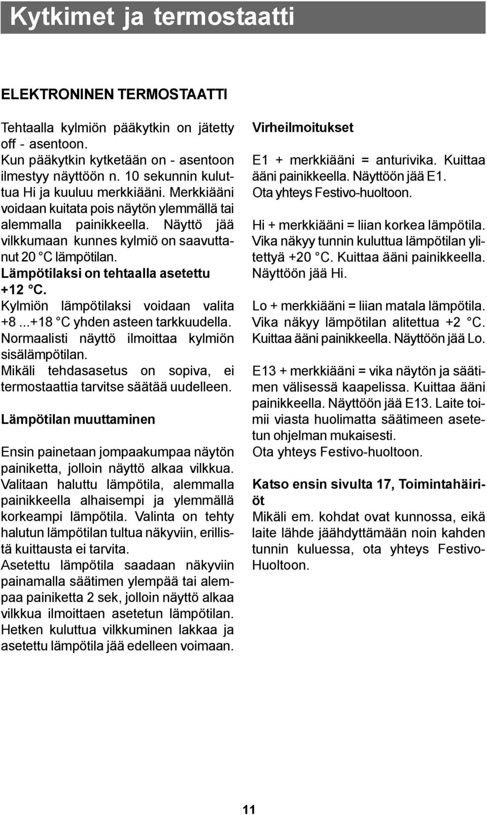 Lämpötilaksi on tehtaalla asetettu +12 C. Kylmiön lämpötilaksi voidaan valita +8...+18 C yhden asteen tarkkuudella. Normaalisti näyttö ilmoittaa kylmiön sisälämpötilan.