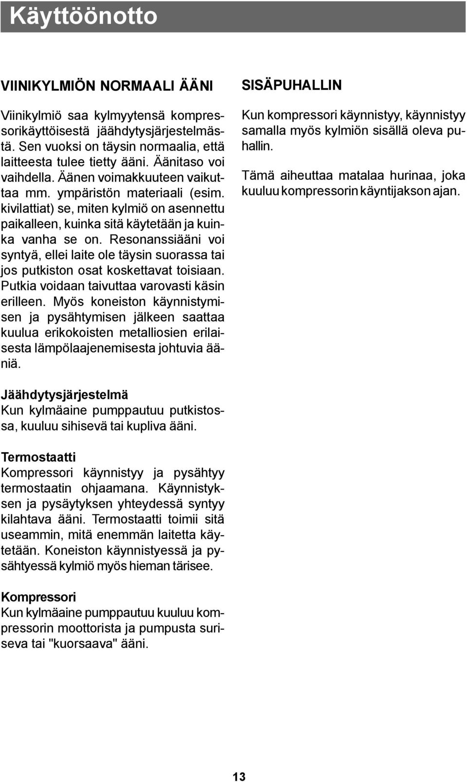 Resonanssiääni voi syntyä, ellei laite ole täysin suorassa tai jos putkiston osat koskettavat toisiaan. Putkia voidaan taivuttaa varovasti käsin erilleen.