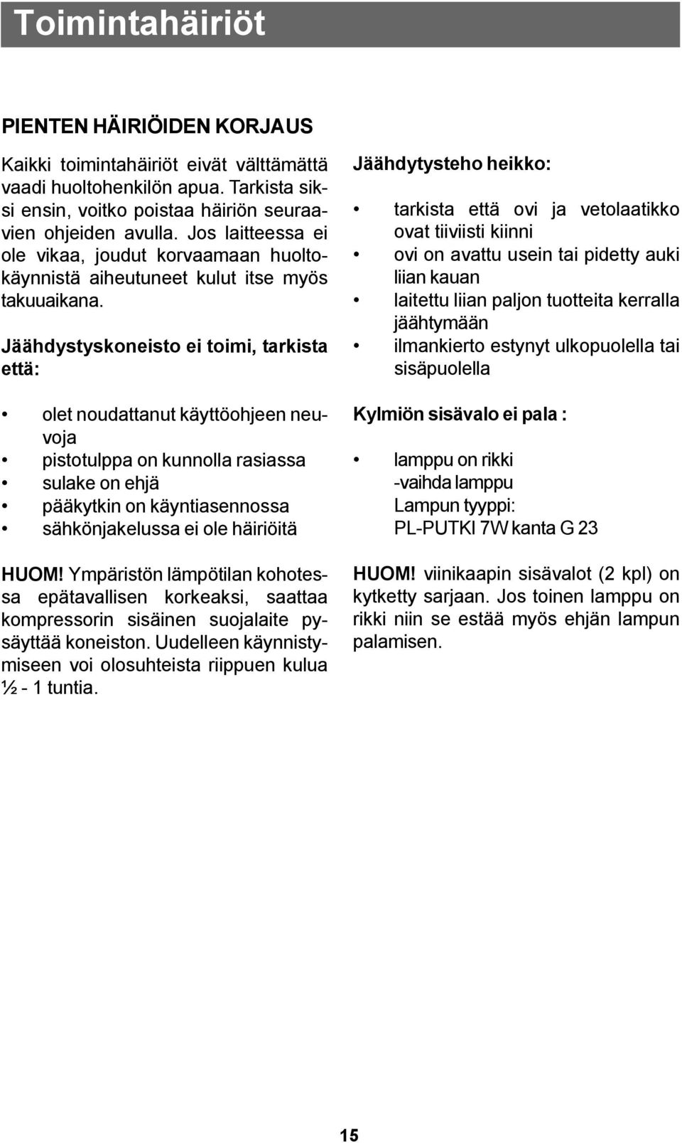 Jäähdystyskoneisto ei toimi, tarkista että: olet noudattanut käyttöohjeen neuvoja pistotulppa on kunnolla rasiassa sulake on ehjä pääkytkin on käyntiasennossa sähkönjakelussa ei ole häiriöitä HUOM!