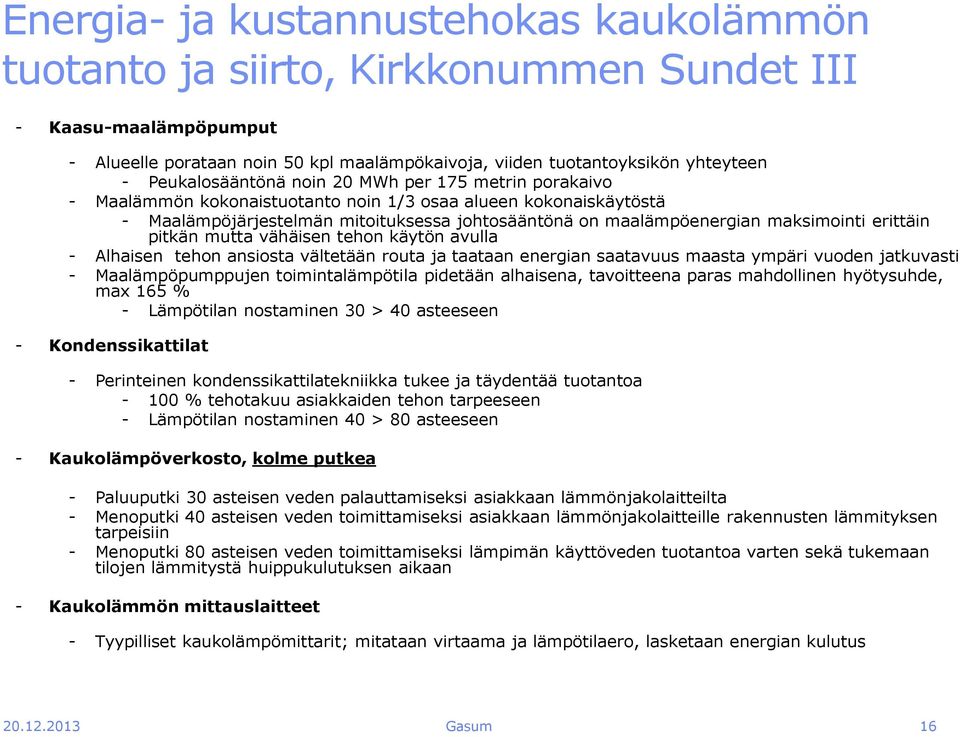 maksimointi erittäin pitkän mutta vähäisen tehon käytön avulla - Alhaisen tehon ansiosta vältetään routa ja taataan energian saatavuus maasta ympäri vuoden jatkuvasti - Maalämpöpumppujen