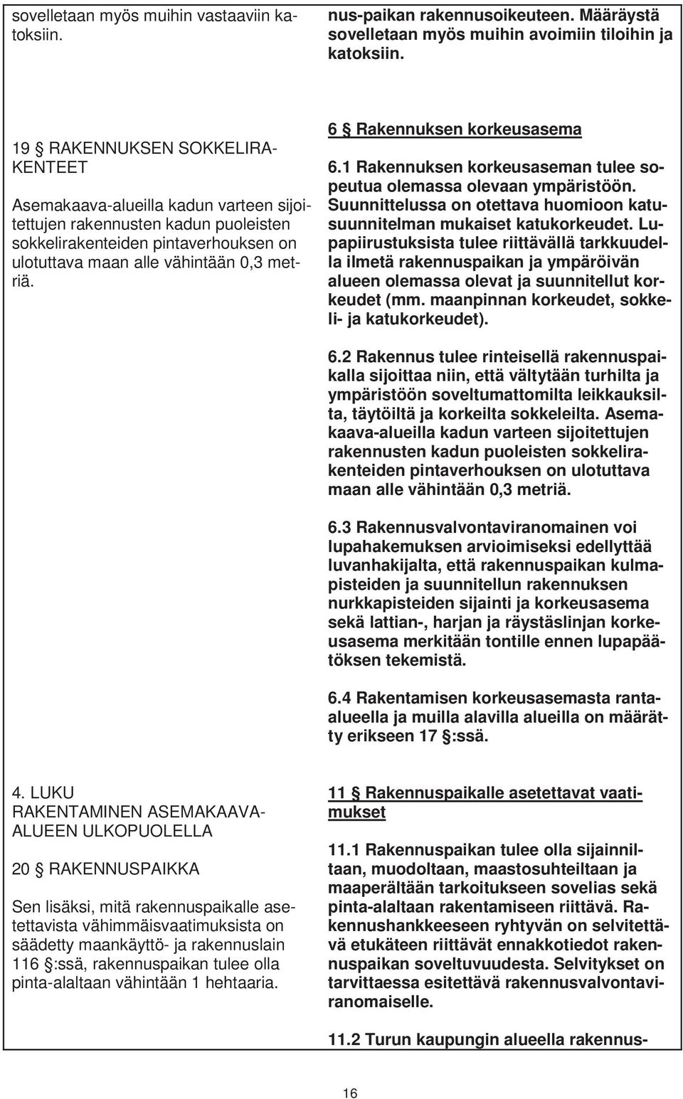 6 Rakennuksen korkeusasema 6.1 Rakennuksen korkeusaseman tulee sopeutua olemassa olevaan ympäristöön. Suunnittelussa on otettava huomioon katusuunnitelman mukaiset katukorkeudet.