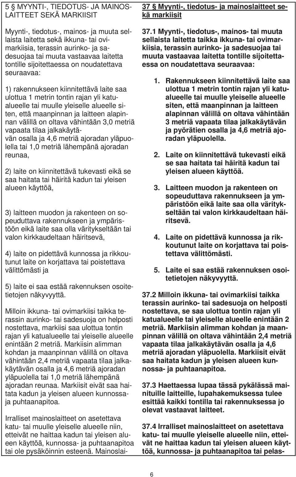 ja laitteen alapinnan välillä on oltava vähintään 3,0 metriä vapaata tilaa jalkakäytävän osalla ja 4,6 metriä ajoradan yläpuolella tai 1,0 metriä lähempänä ajoradan reunaa, 2) laite on kiinnitettävä