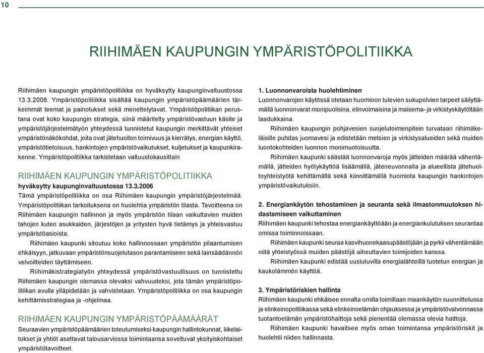 Ympäristöpolitiikan perustana ovat koko kaupungin strategia, siinä määritelty ympäristövastuun käsite ja ympäristöjärjestelmätyön yhteydessä tunnistetut kaupungin merkittävät yhteiset