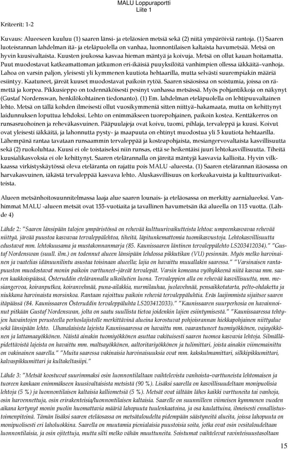 Metsä on ollut kauan hoitamatta. Puut muodostavat katkeamattoman jatkumon eri-ikäisiä puuyksilöitä vanhimpien ollessa iäkkäitä vanhoja.