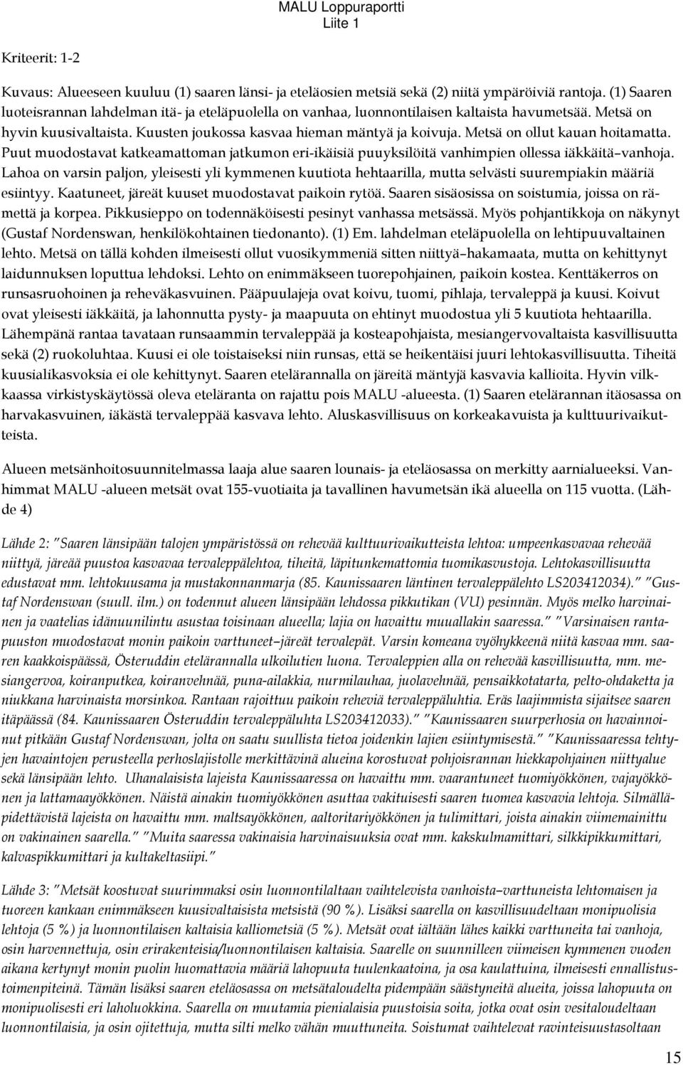 Metsä on ollut kauan hoitamatta. Puut muodostavat katkeamattoman jatkumon eri-ikäisiä puuyksilöitä vanhimpien ollessa iäkkäitä vanhoja.