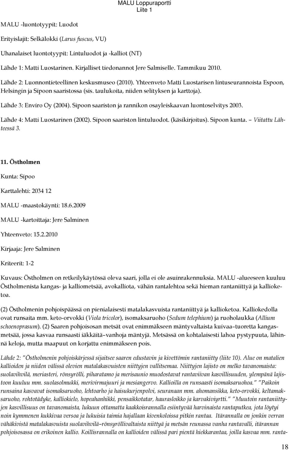 Lähde 3: Enviro Oy (2004). Sipoon saariston ja rannikon osayleiskaavan luontoselvitys 2003. Lähde 4: Matti Luostarinen (2002). Sipoon saariston lintuluodot. (käsikirjoitus). Sipoon kunta.