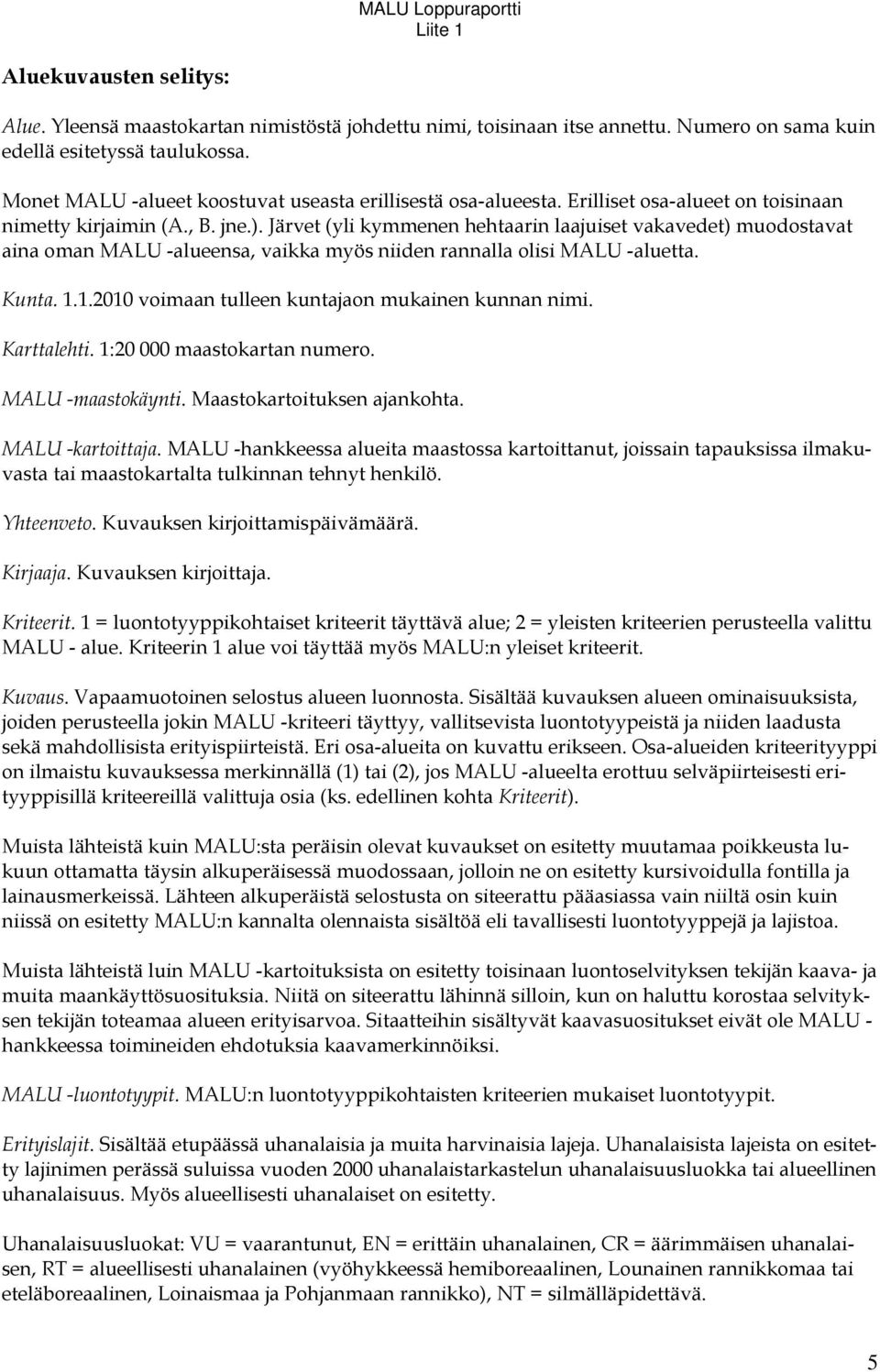 Järvet (yli kymmenen hehtaarin laajuiset vakavedet) muodostavat aina oman MALU -alueensa, vaikka myös niiden rannalla olisi MALU -aluetta. Kunta. 1.1.2010 voimaan tulleen kuntajaon mukainen kunnan nimi.