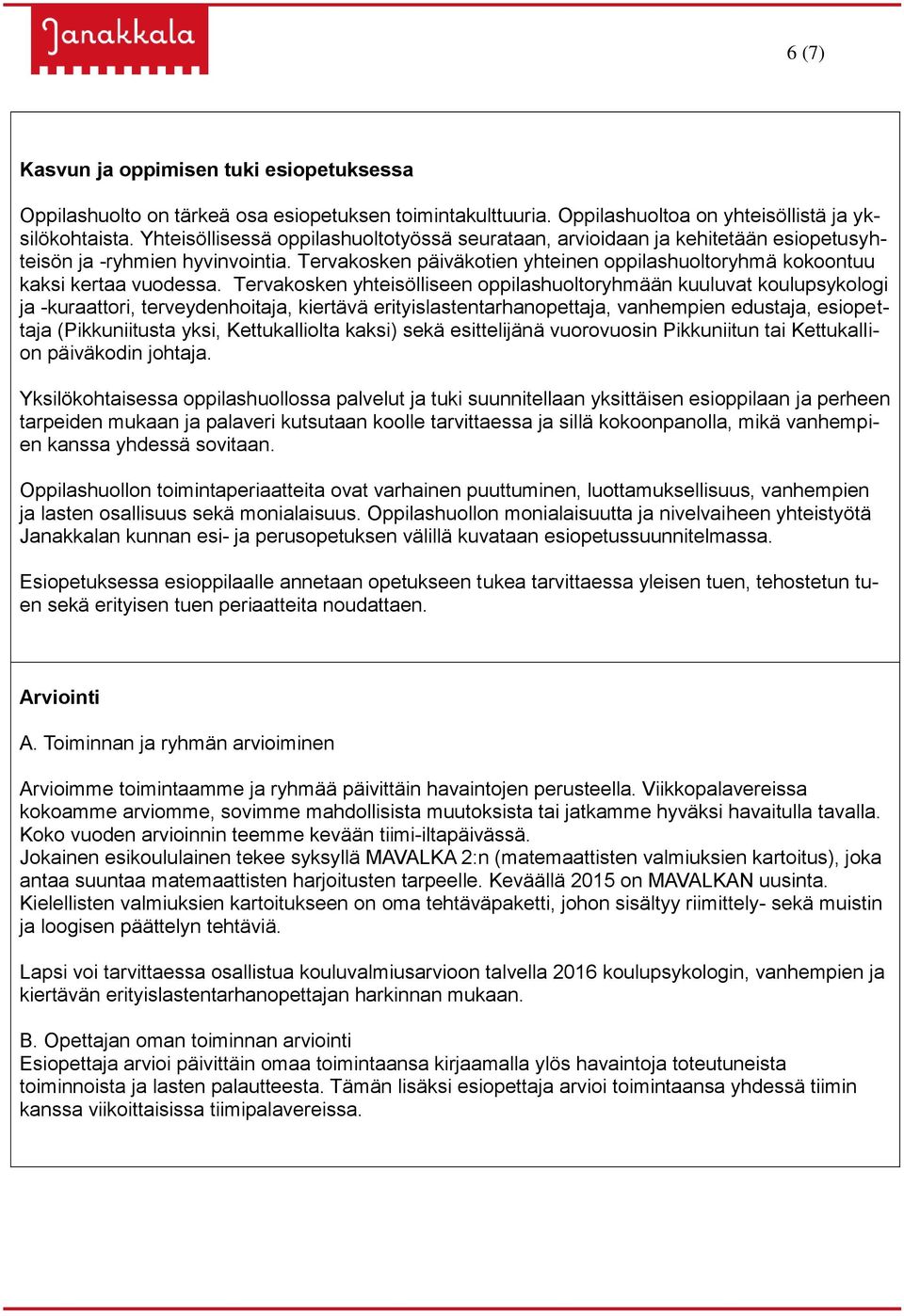 Tervakosken yhteisölliseen oppilashuoltoryhmään kuuluvat koulupsykologi ja -kuraattori, terveydenhoitaja, kiertävä erityislastentarhanopettaja, vanhempien edustaja, esiopettaja (Pikkuniitusta yksi,