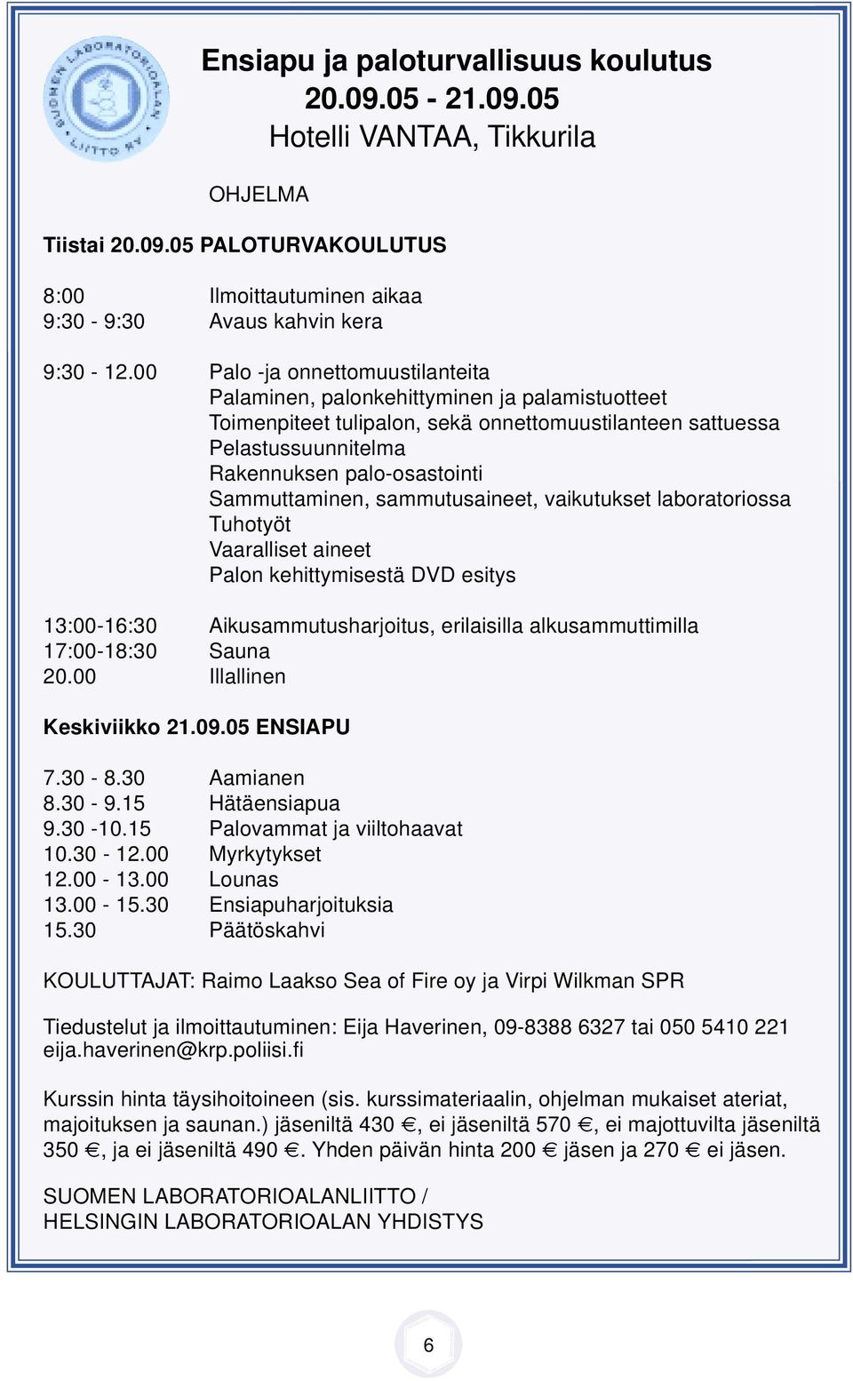 Sammuttaminen, sammutusaineet, vaikutukset laboratoriossa Tuhotyöt Vaaralliset aineet Palon kehittymisestä DVD esitys 13:00-16:30 Aikusammutusharjoitus, erilaisilla alkusammuttimilla 17:00-18:30