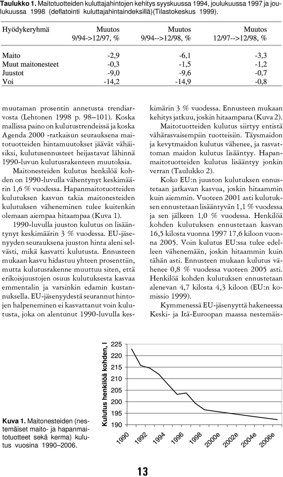 Koska mallissa paino on kulutustrendeissä ja koska Agenda 2000 -ratkaisun seurauksena maitotuotteiden hintamuutokset jäävät vähäisiksi, kulutusennusteet heijastavat lähinnä 1990-luvun