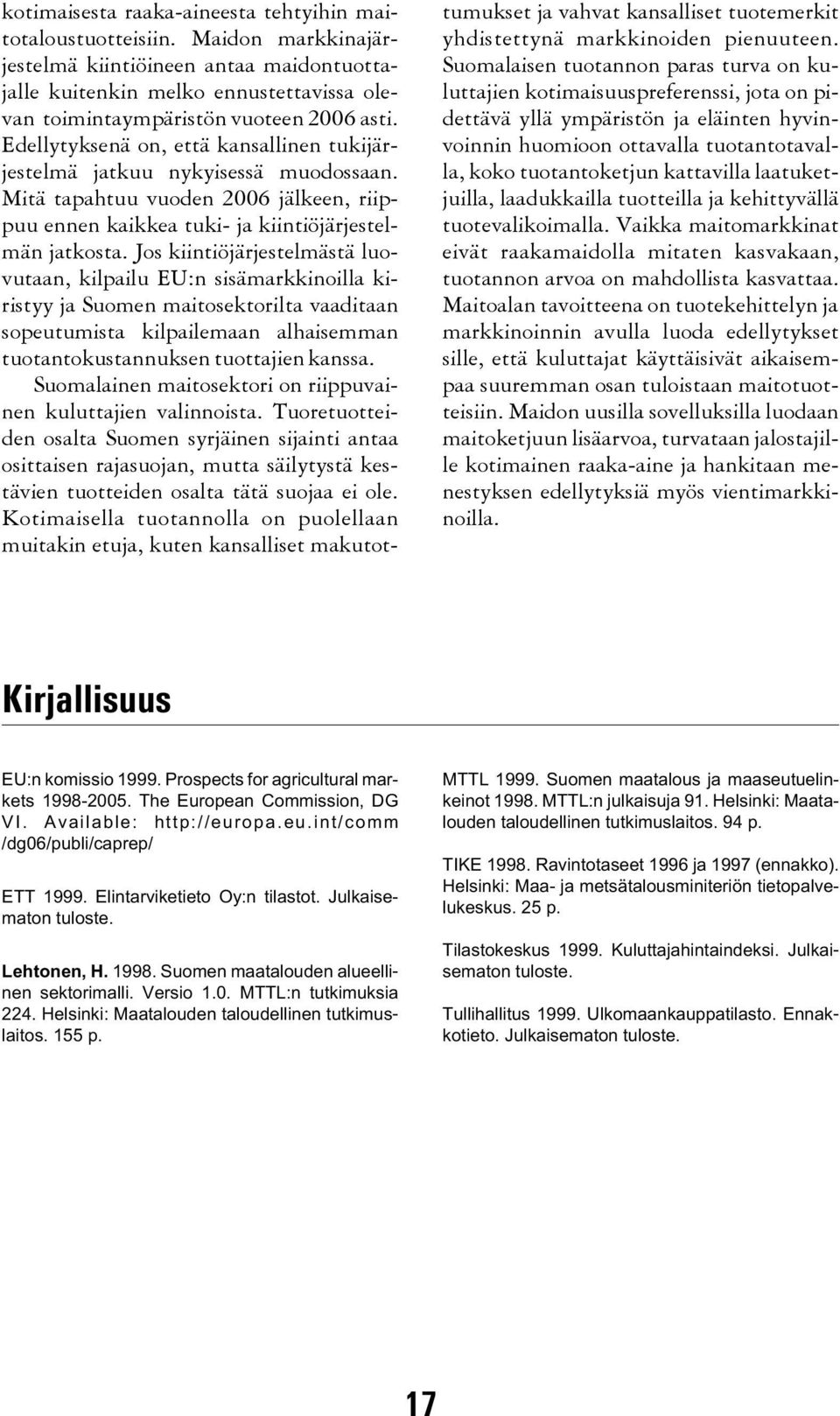 Edellytyksenä on, että kansallinen tukijärjestelmä jatkuu nykyisessä muodossaan. Mitä tapahtuu vuoden 2006 jälkeen, riippuu ennen kaikkea tuki- ja kiintiöjärjestelmän jatkosta.