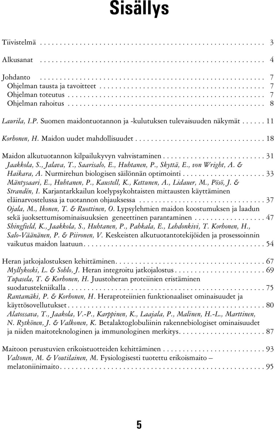 , Saarisalo, E., Huhtanen, P., Skyttä, E., von Wright, A. & Haikara, A. Nurmirehun biologisen säilönnän optimointi...33 Mäntysaari, E., Huhtanen, P., Kaustell, K., Kettunen, A., Lidauer, M., Pösö, J.