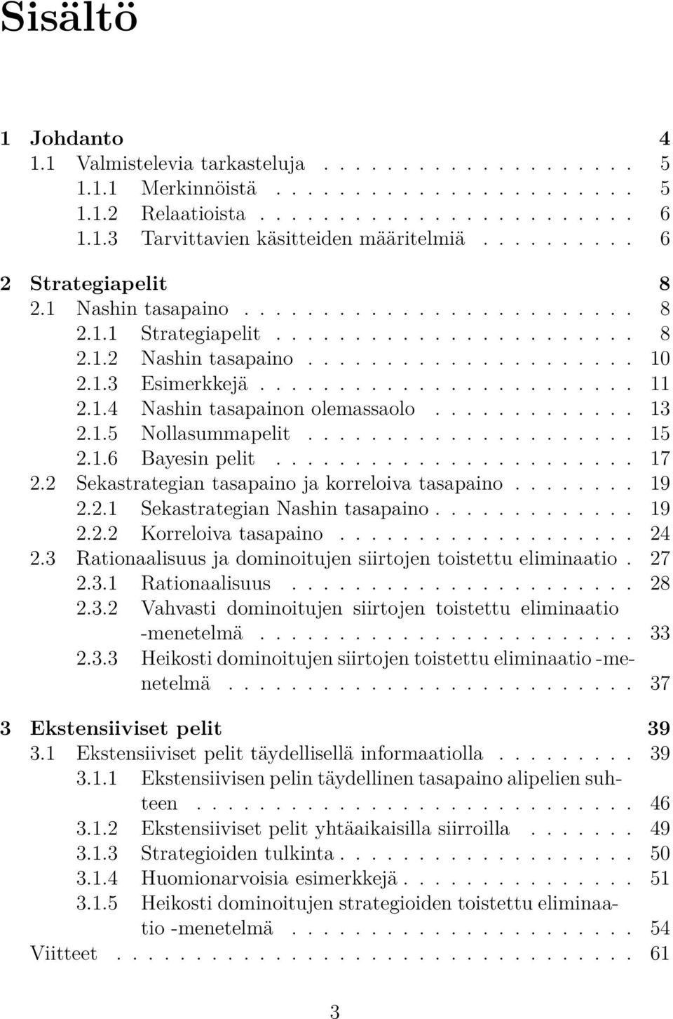 1.4 Nashin tasapainon olemassaolo............. 13 2.1.5 Nollasummapelit..................... 15 2.1.6 Bayesin pelit....................... 17 2.2 Sekastrategian tasapaino ja korreloiva tasapaino.