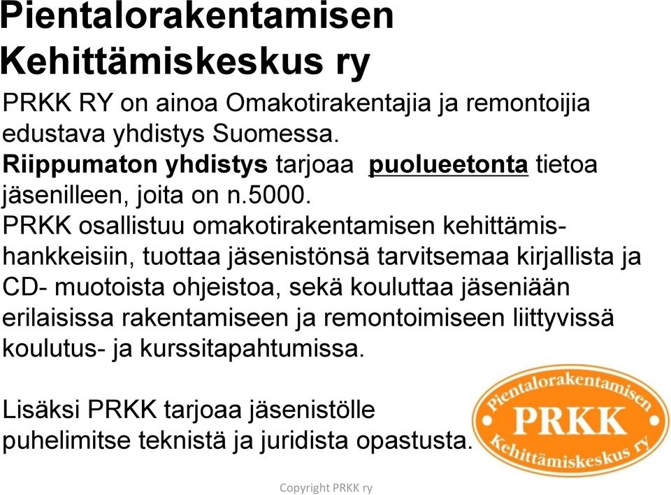 PRKK osallistuu omakotirakentamisen kehittämishankkeisiin, tuottaa jäsenistönsä tarvitsemaa kirjallista ja CD- muotoista ohjeistoa,