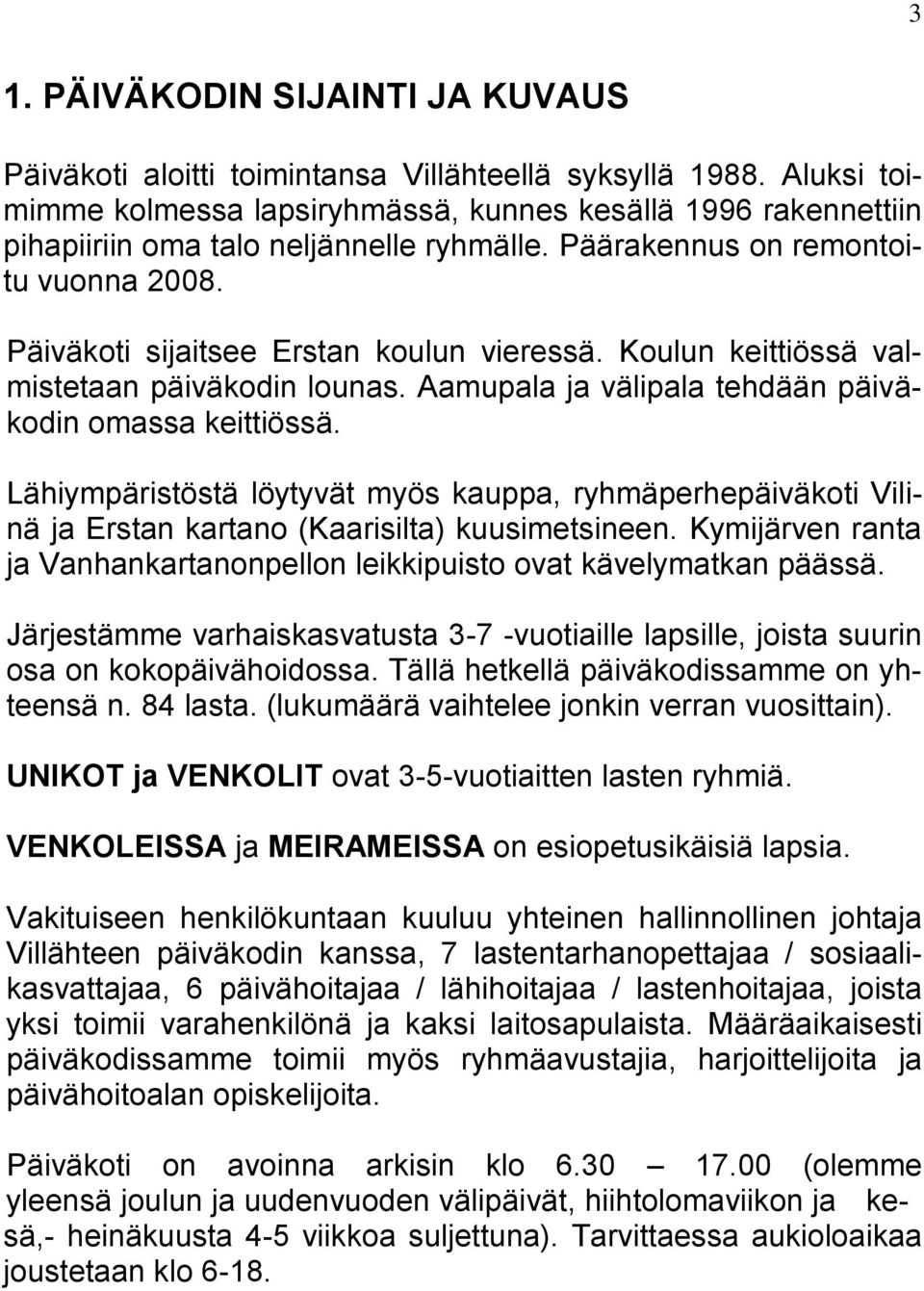 Koulun keittiössä valmistetaan päiväkodin lounas. Aamupala ja välipala tehdään päiväkodin omassa keittiössä.