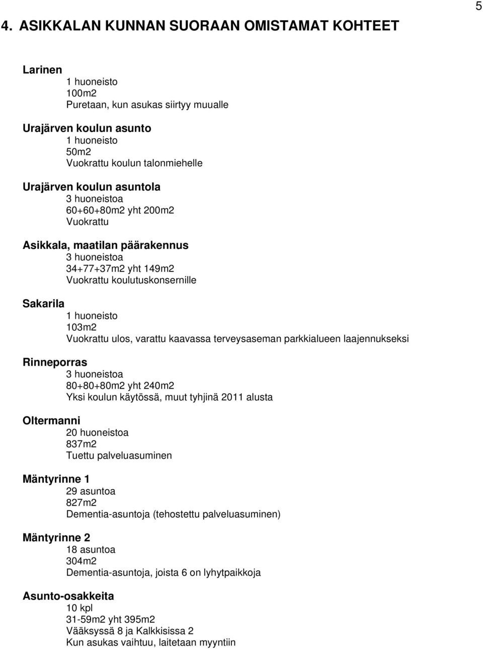 kaavassa terveysaseman parkkialueen laajennukseksi Rinneporras 3 huoneistoa 80+80+80m2 yht 240m2 Yksi koulun käytössä, muut tyhjinä 2011 alusta Oltermanni 20 huoneistoa 837m2 Tuettu palveluasuminen
