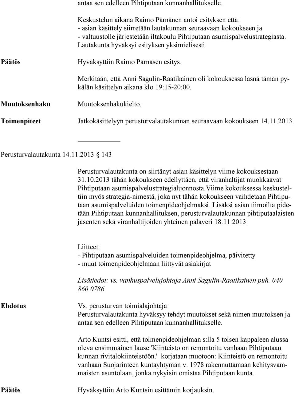 Lautakunta hyväksyi esityksen yksimielisesti. Hyväksyttiin Raimo Pärnäsen esitys. Merkitään, että Anni Sagulin-Raa tikainen oli kokouksessa läsnä tä män pykälän käsittelyn aikana klo 19:15-20:00.