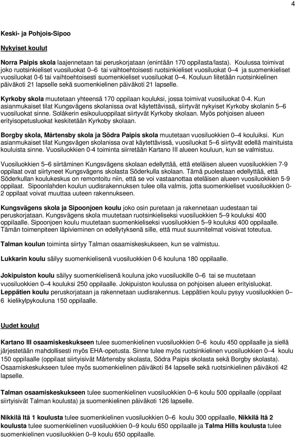 Kouluun liitetään ruotsinkielinen päiväkoti 21 lapselle sekä suomenkielinen päiväkoti 21 lapselle. Kyrkoby skola muutetaan yhteensä 170 oppilaan kouluksi, jossa toimivat vuosiluokat 0-4.