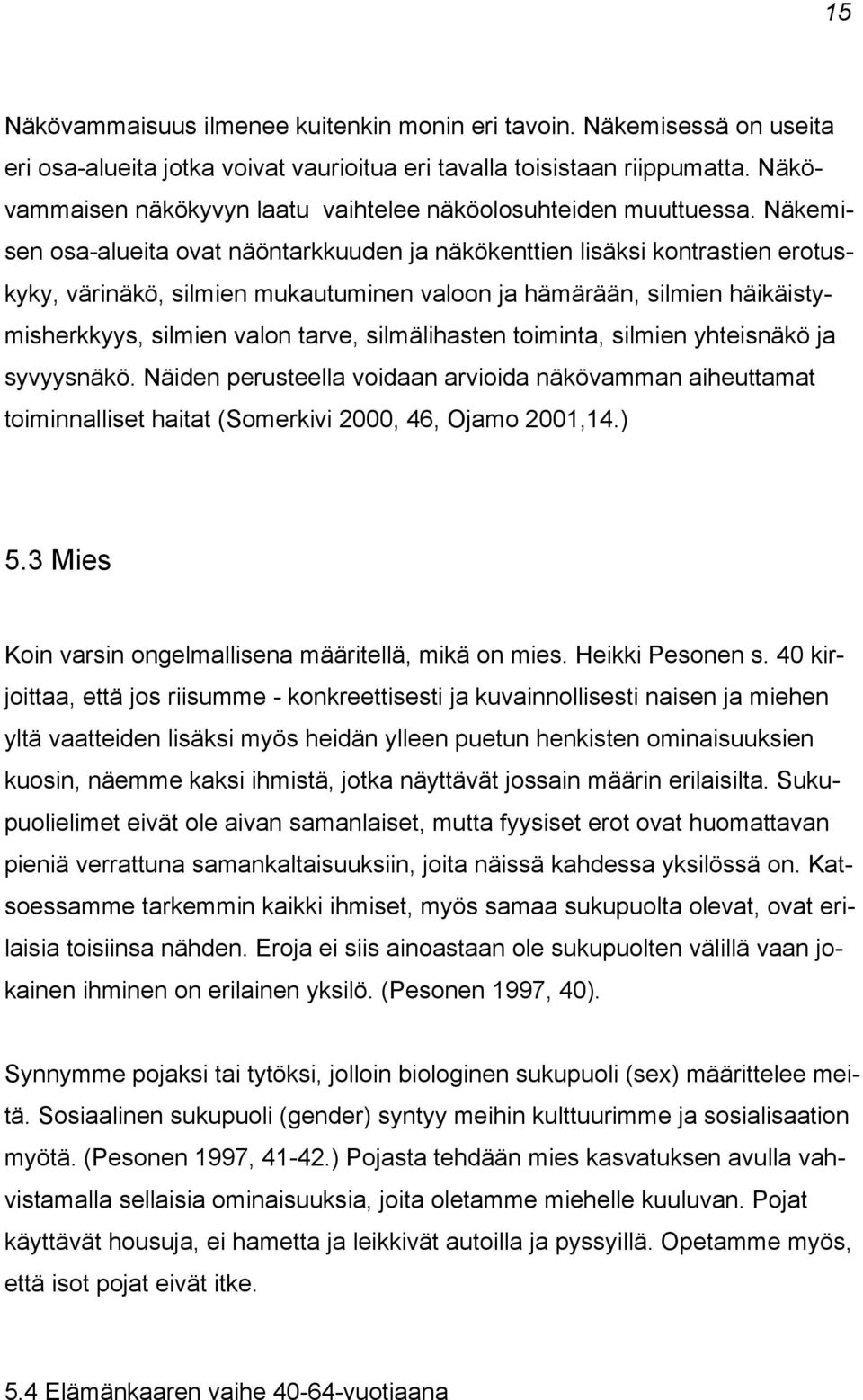 Näkemisen osa-alueita ovat näöntarkkuuden ja näkökenttien lisäksi kontrastien erotuskyky, värinäkö, silmien mukautuminen valoon ja hämärään, silmien häikäistymisherkkyys, silmien valon tarve,