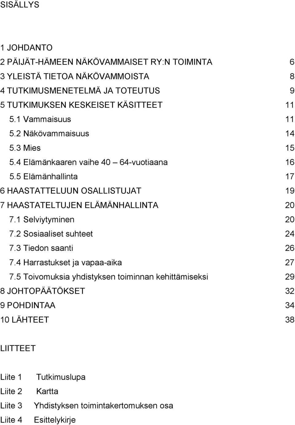 5 Elämänhallinta 17 6 HAASTATTELUUN OSALLISTUJAT 19 7 HAASTATELTUJEN ELÄMÄNHALLINTA 20 7.1 Selviytyminen 20 7.2 Sosiaaliset suhteet 24 7.3 Tiedon saanti 26 7.