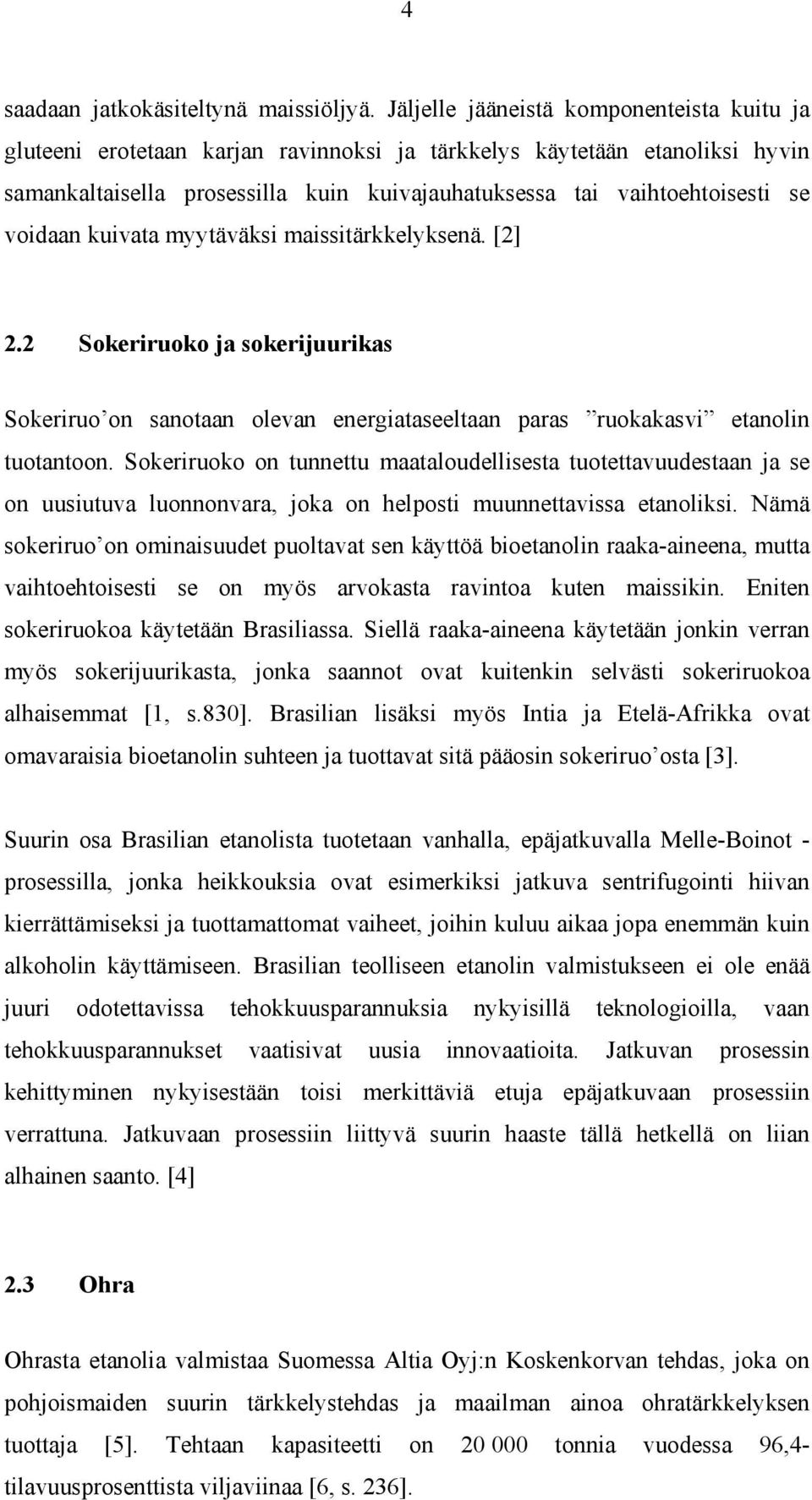 voidaan kuivata myytäväksi maissitärkkelyksenä. [2] 2.2 Sokeriruoko ja sokerijuurikas Sokeriruo on sanotaan olevan energiataseeltaan paras ruokakasvi etanolin tuotantoon.