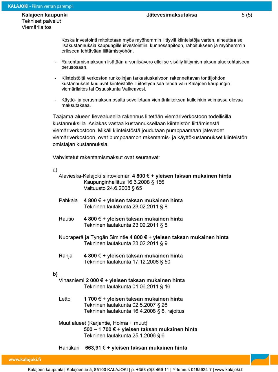 - Kiinteistöltä verkoston runkolinjan tarkastuskaivoon rakennettavan tonttijohdon kustannukset kuuluvat kiinteistölle.