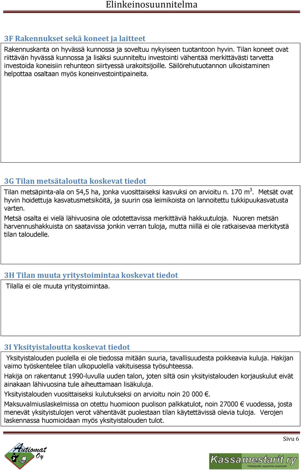 Säilörehutuotannon ulkoistaminen helpottaa osaltaan myös koneinvestointipaineita. 3G Tilan metsätaloutta koskevat tiedot Tilan metsäpinta-ala on 54,5 ha, jonka vuosittaiseksi kasvuksi on arvioitu n.