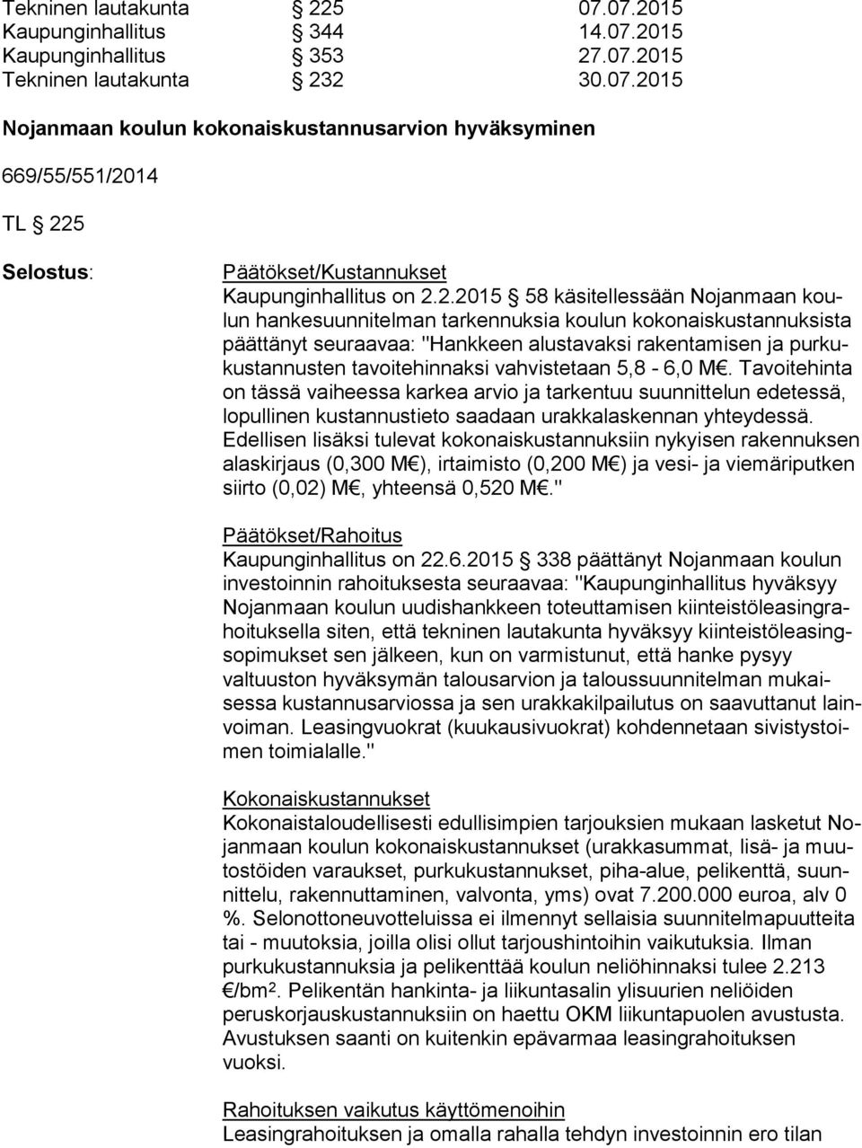 tavoitehinnaksi vahvistetaan 5,8-6,0 M. Ta voi te hin ta on tässä vaiheessa karkea arvio ja tarkentuu suun nit te lun edetessä, lopullinen kustannustieto saadaan urakkalaskennan yh tey des sä.