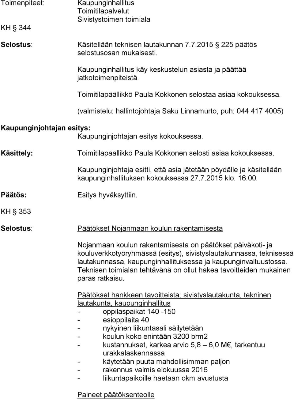 (valmistelu: hallintojohtaja Saku Linnamurto, puh: 044 417 4005) Kaupunginjohtajan esitys: Kaupunginjohtajan esitys kokouksessa. Käsittely: Toimitilapäällikkö Paula Kokkonen selosti asiaa kokouksessa.