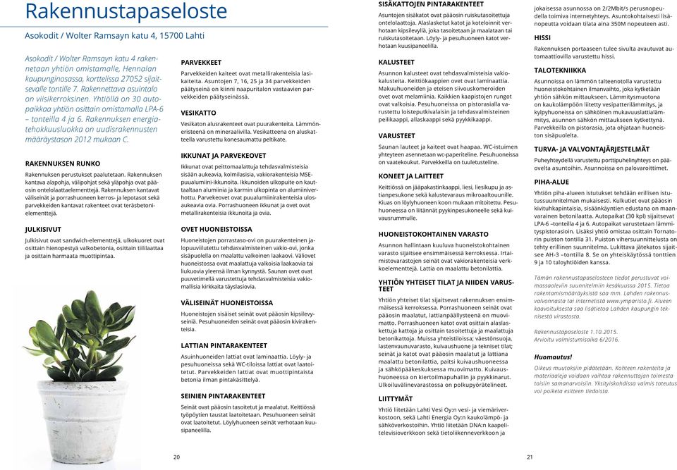 Rakennuksen energiatehokkuusluokka on uudisrakennusten määräystason 2012 mukaan C. RAKENNUKSEN RUNKO Rakennuksen perustukset paalutetaan.