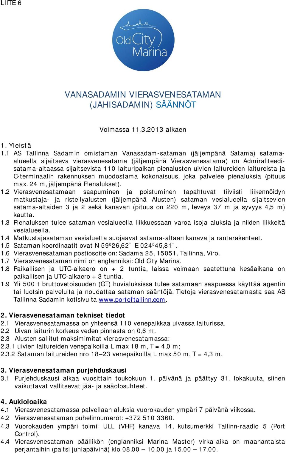 laituripaikan pienalusten uivien laitureiden laitureista ja C-terminaalin rakennuksen muodostama kokonaisuus, joka palvelee pienaluksia (pituus max. 24 m, jäljempänä Pienalukset). 1.