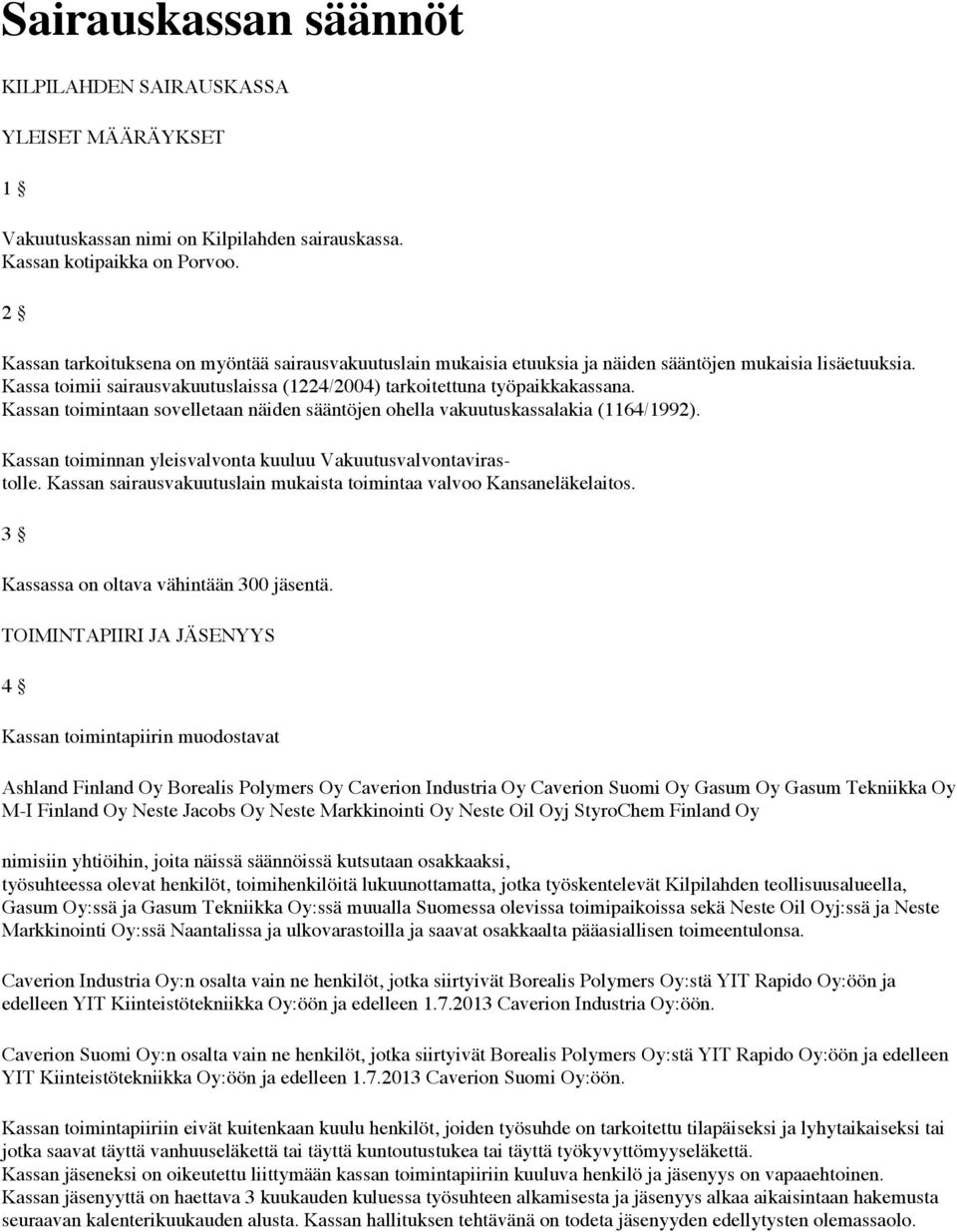 Kassan toimintaan sovelletaan näiden sääntöjen ohella vakuutuskassalakia (1164/1992). Kassan toiminnan yleisvalvonta kuuluu Vakuutusvalvontavirastolle.