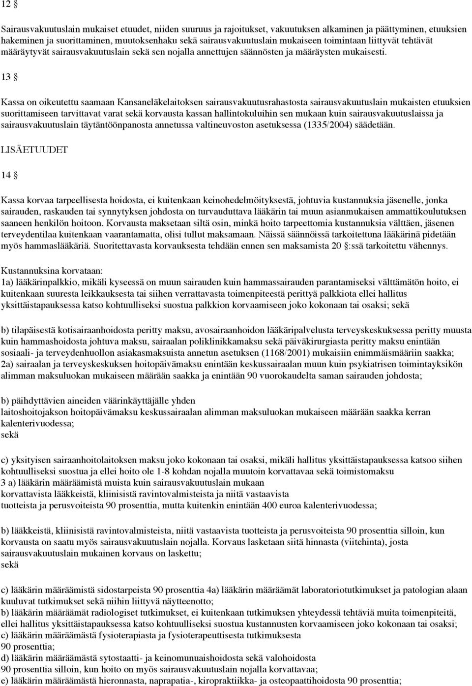 13 Kassa on oikeutettu saamaan Kansaneläkelaitoksen sairausvakuutusrahastosta sairausvakuutuslain mukaisten etuuksien suorittamiseen tarvittavat varat sekä korvausta kassan hallintokuluihin sen