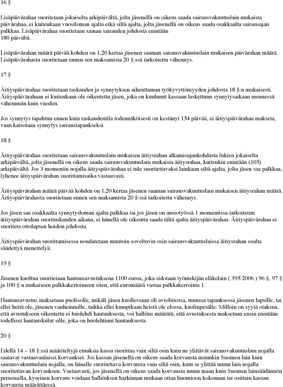 Lisäpäivärahan määrä päivää kohden on 1,20 kertaa jäsenen saaman sairausvakuutuslain mukaisen päivärahan määrä. Lisäpäivärahasta suoritetaan ennen sen maksamista 20 :ssä tarkoitettu vähennys.