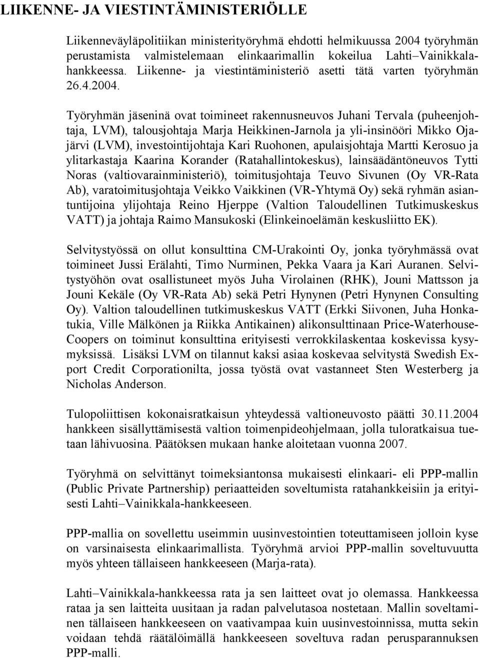 Työryhmän jäseninä ovat toimineet rakennusneuvos Juhani Tervala (puheenjohtaja, LVM), talousjohtaja Marja Heikkinen-Jarnola ja yli-insinööri Mikko Ojajärvi (LVM), investointijohtaja Kari Ruohonen,