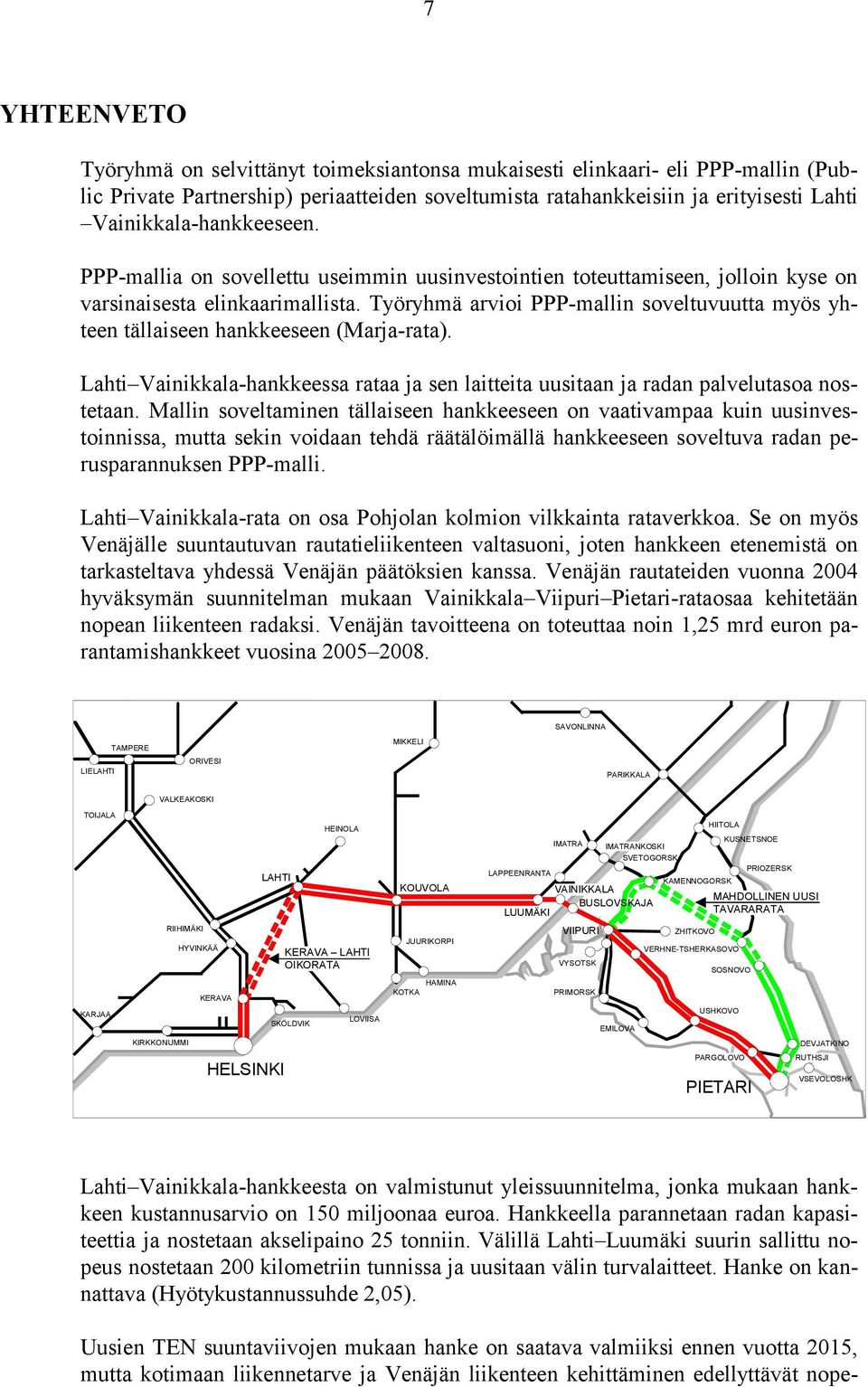 Työryhmä arvioi PPP-mallin soveltuvuutta myös yhteen tällaiseen hankkeeseen (Marja-rata). Lahti Vainikkala-hankkeessa rataa ja sen laitteita uusitaan ja radan palvelutasoa nostetaan.