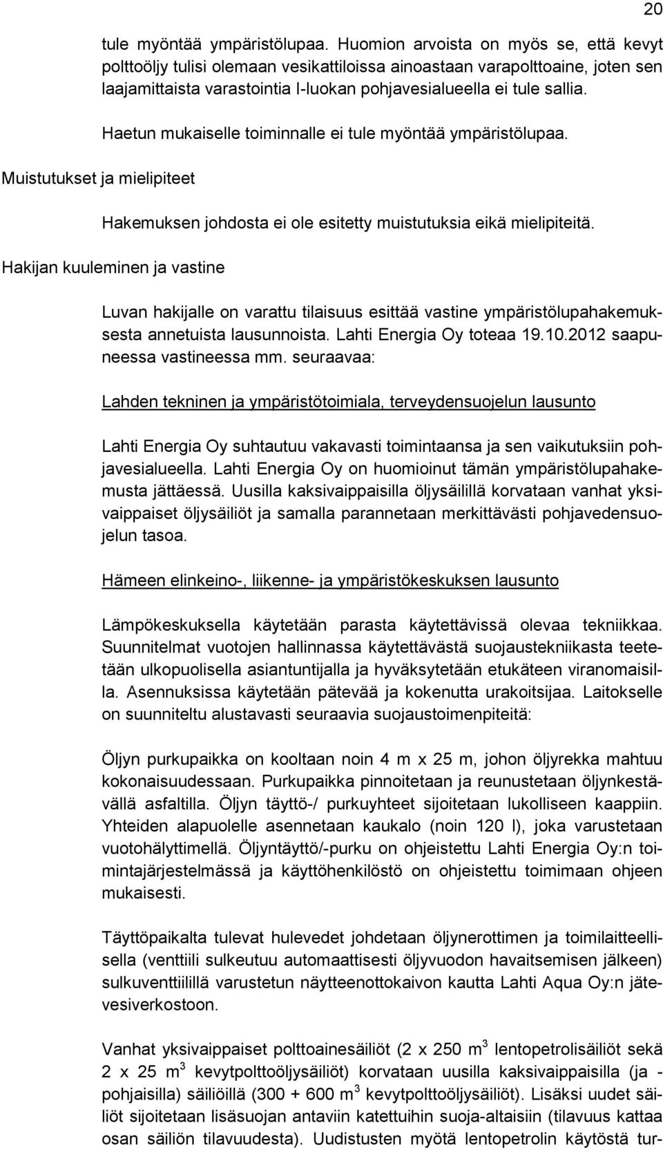 Haetun mukaiselle toiminnalle ei tule myöntää ympäristölupaa. Hakemuksen johdosta ei ole esitetty muistutuksia eikä mielipiteitä.