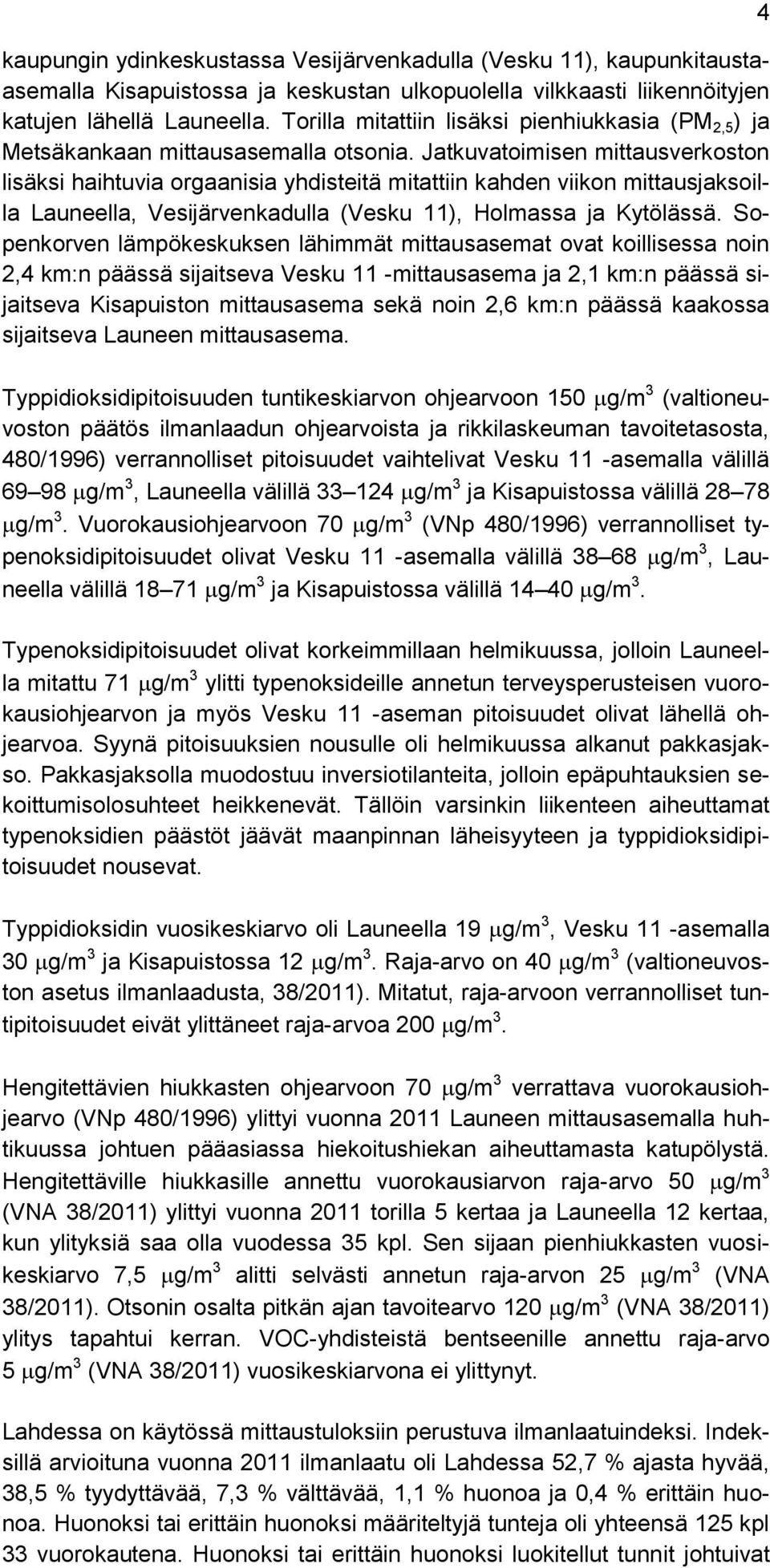 Jatkuvatoimisen mittausverkoston lisäksi haihtuvia orgaanisia yhdisteitä mitattiin kahden viikon mittausjaksoilla Launeella, Vesijärvenkadulla (Vesku 11), Holmassa ja Kytölässä.