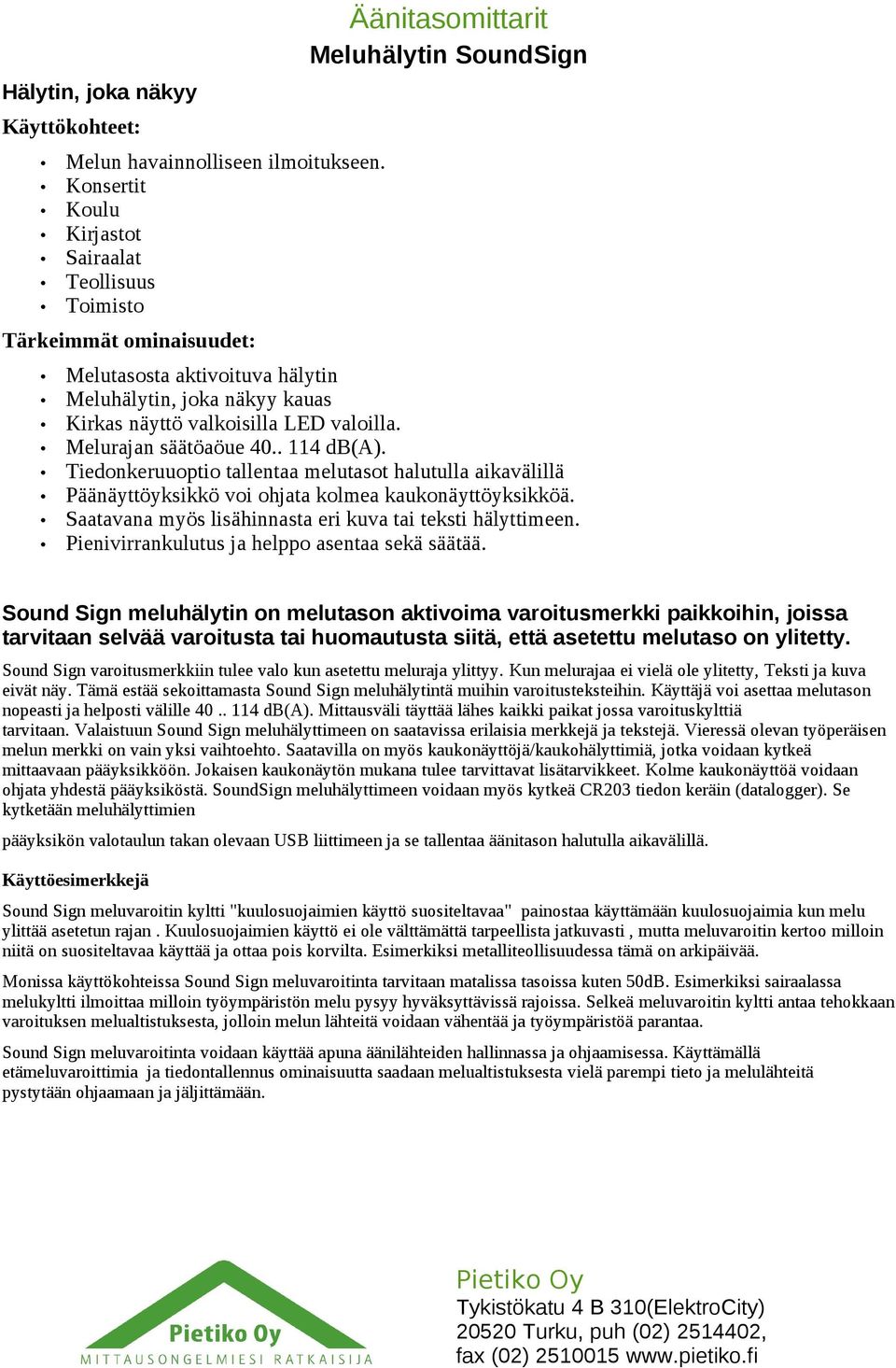 valkoisilla LED valoilla. Melurajan säätöaöue 40.. 114 db(a). Tiedonkeruuoptio tallentaa melutasot halutulla aikavälillä Päänäyttöyksikkö voi ohjata kolmea kaukonäyttöyksikköä.