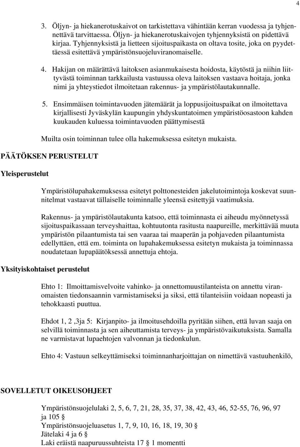 Hakijan on määrättävä laitoksen asianmukaisesta hoidosta, käytöstä ja niihin liittyvästä toiminnan tarkkailusta vastuussa oleva laitoksen vastaava hoitaja, jonka nimi ja yhteystiedot ilmoitetaan