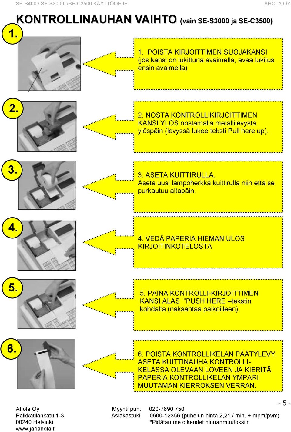 Aseta uusi lämpöherkkä kuittirulla niin että se purkautuu altapäin. 4. 4. VEDÄ PAPERIA HIEMAN ULOS KIRJOITINKOTELOSTA 5.