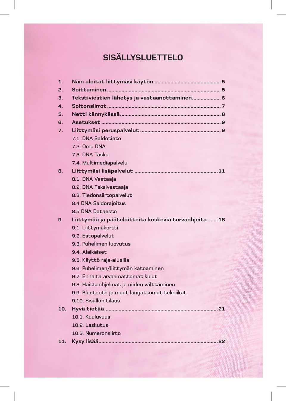 4 DNA Saldorajoitus 8.5 DNA Dataesto Liittymää ja päätelaitteita koskevia turvaohjeita...18 9.1. Liittymäkortti 9.2. Estopalvelut 9.3. Puhelimen luovutus 9.4. Alaikäiset 9.5. Käyttö raja-alueilla 9.6.