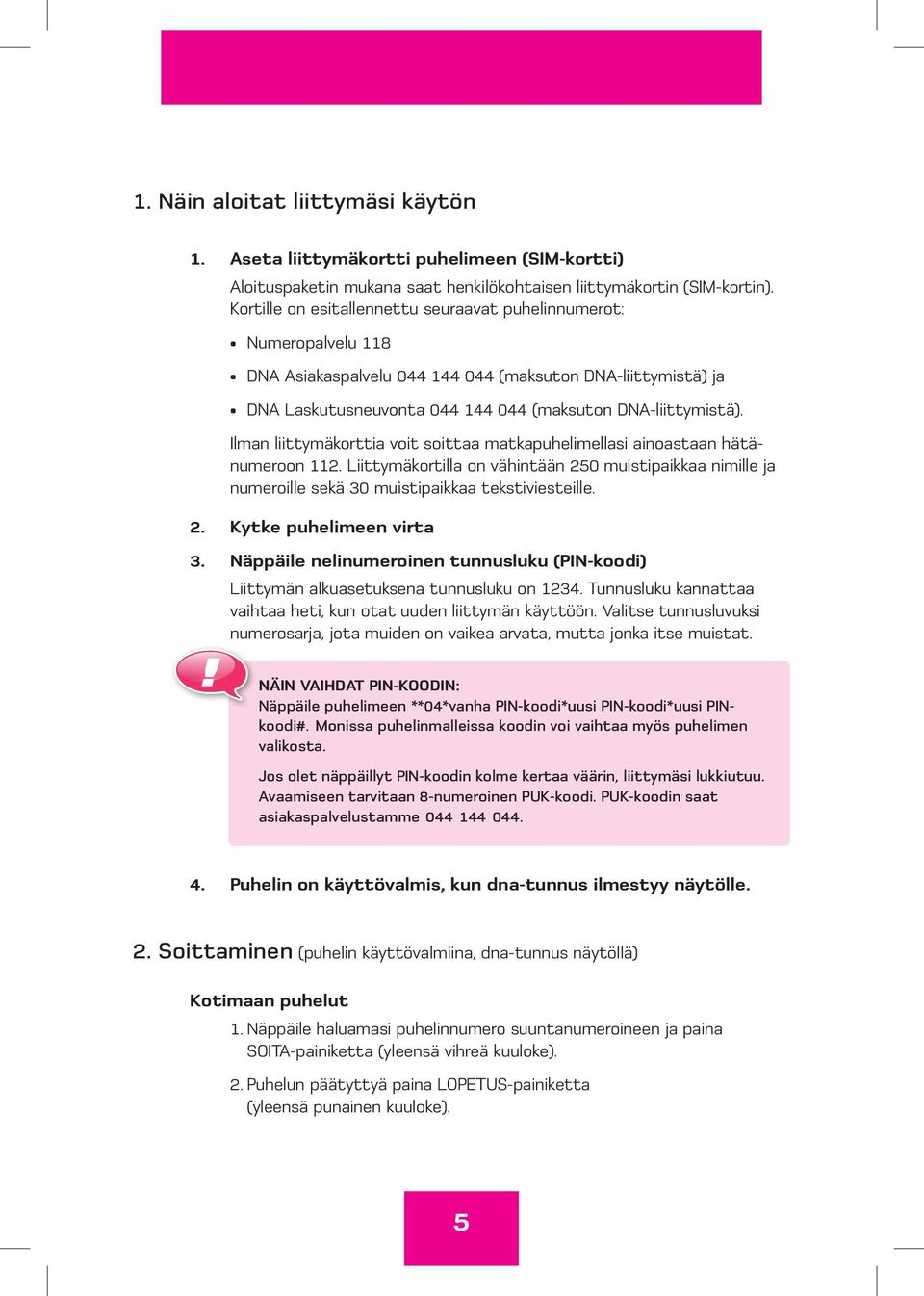 Ilman liittymäkorttia voit soittaa matkapuhelimellasi ainoastaan hätänumeroon 112. Liittymäkortilla on vähintään 250 muistipaikkaa nimille ja numeroille sekä 30 muistipaikkaa tekstiviesteille. 2. Kytke puhelimeen virta 3.