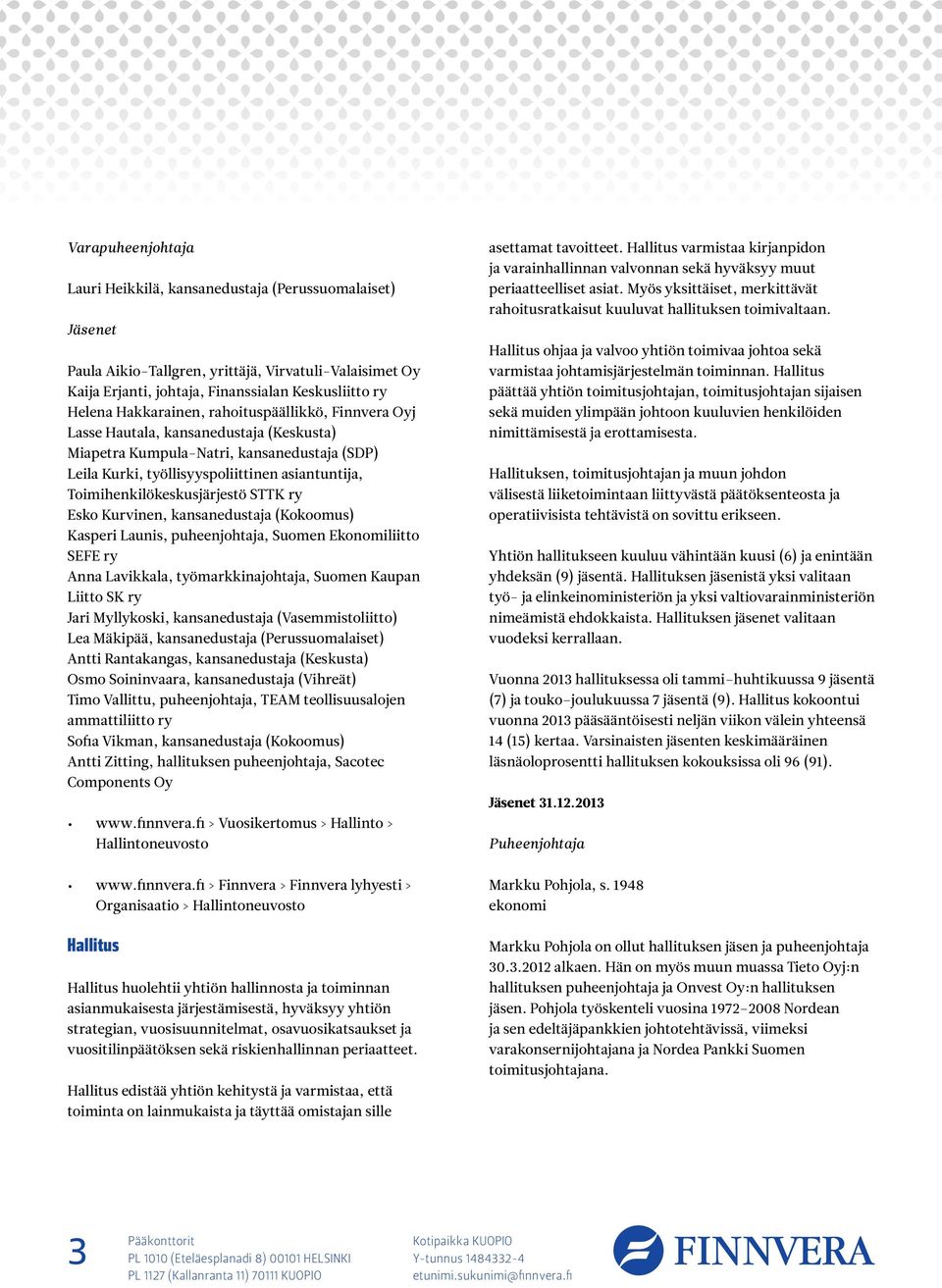 Toimihenkilökeskusjärjestö STTK ry Esko Kurvinen, kansanedustaja (Kokoomus) Kasperi Launis, puheenjohtaja, Suomen Ekonomiliitto SEFE ry Anna Lavikkala, työmarkkinajohtaja, Suomen Kaupan Liitto SK ry