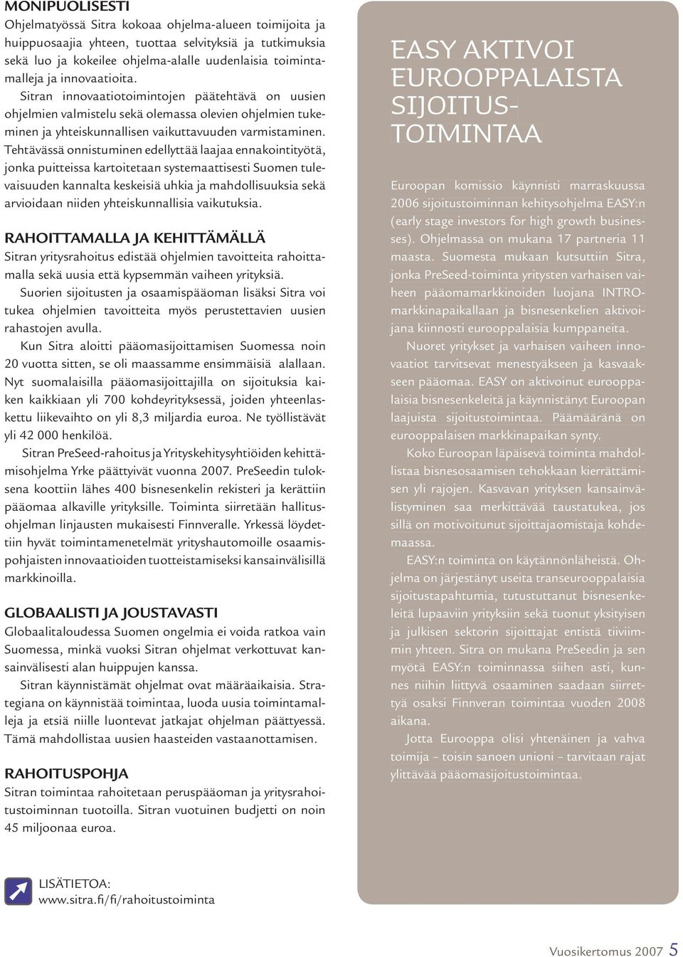 Tehtävässä onnistuminen edellyttää laajaa ennakointityötä, jonka puitteissa kartoitetaan systemaattisesti Suomen tulevaisuuden kannalta keskeisiä uhkia ja mahdollisuuksia sekä arvioidaan niiden