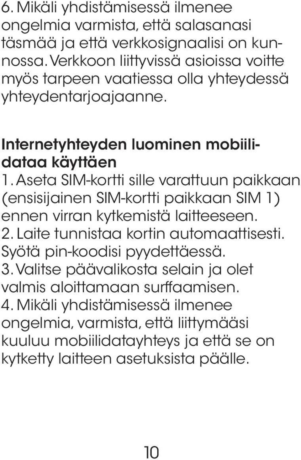 Aseta SIM-kortti sille varattuun paikkaan (ensisijainen SIM-kortti paikkaan SIM 1) ennen virran kytkemistä laitteeseen. 2. Laite tunnistaa kortin automaattisesti.