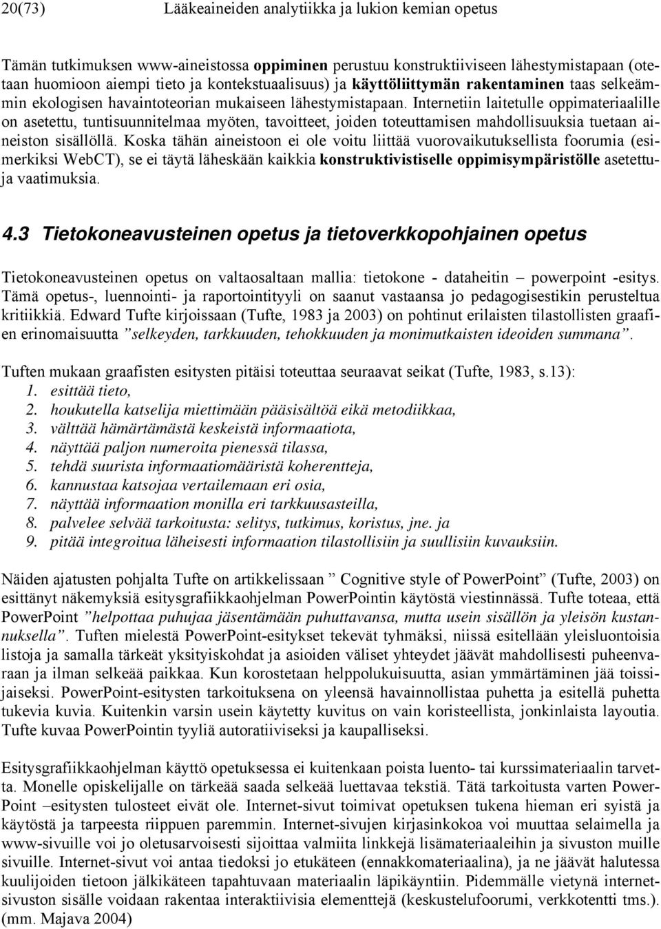 Internetiin laitetulle oppimateriaalille on asetettu, tuntisuunnitelmaa myöten, tavoitteet, joiden toteuttamisen mahdollisuuksia tuetaan aineiston sisällöllä.