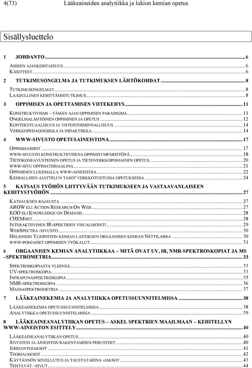 .. 12 KONTEKSTUAALISUUS JA YHTEISTOIMINNALLISUUS... 14 VERKKOPEDAGOGIIKKA JA DIDAKTIIKKA... 14 4 WWW-SIVUSTO OPETUSAINEISTONA... 17 OPPIMISAIHIOT... 17 WWW-SIVUSTO KONSTRUKTIIVISENA OPPIMISYMPÄRISTÖNÄ.