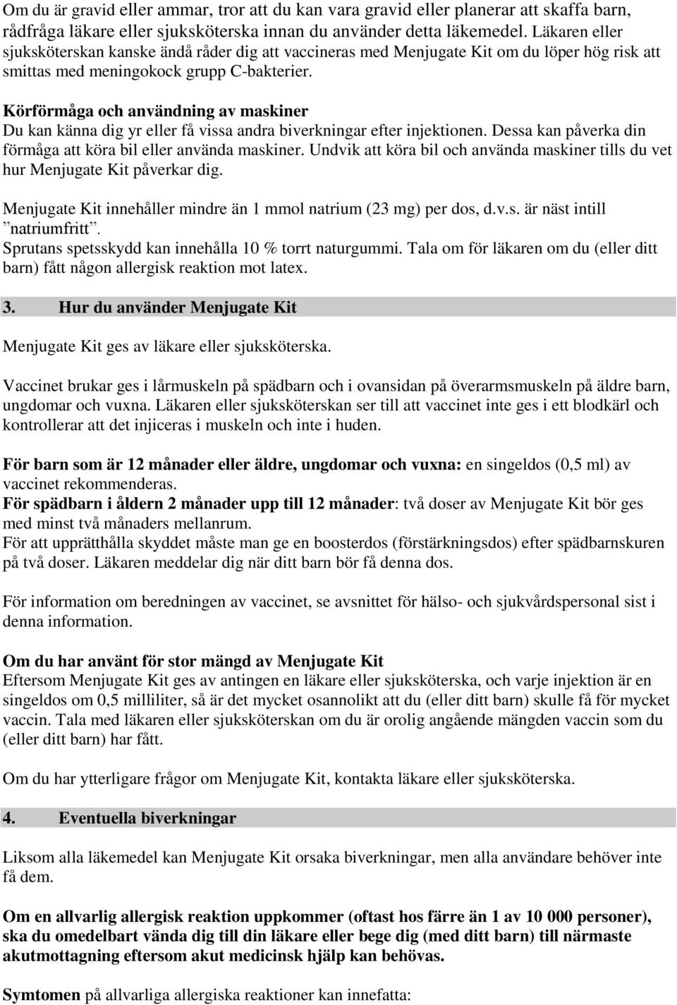 Körförmåga och användning av maskiner Du kan känna dig yr eller få vissa andra biverkningar efter injektionen. Dessa kan påverka din förmåga att köra bil eller använda maskiner.